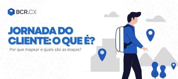 Jornada do cliente: o que é, por que mapear e quais são as etapas?