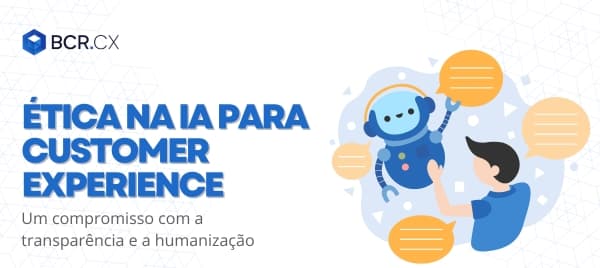Ética na IA para Customer Experience: Um compromisso com a transparência e a humanização