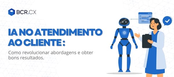 Inteligência Artificial no atendimento ao cliente: Como revolucionar abordagens e obter bons resultados