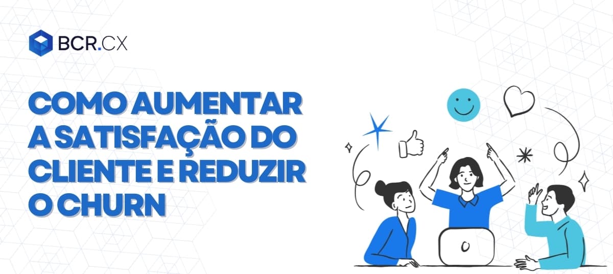 Como aumentar a satisfação do cliente e reduzir o churn