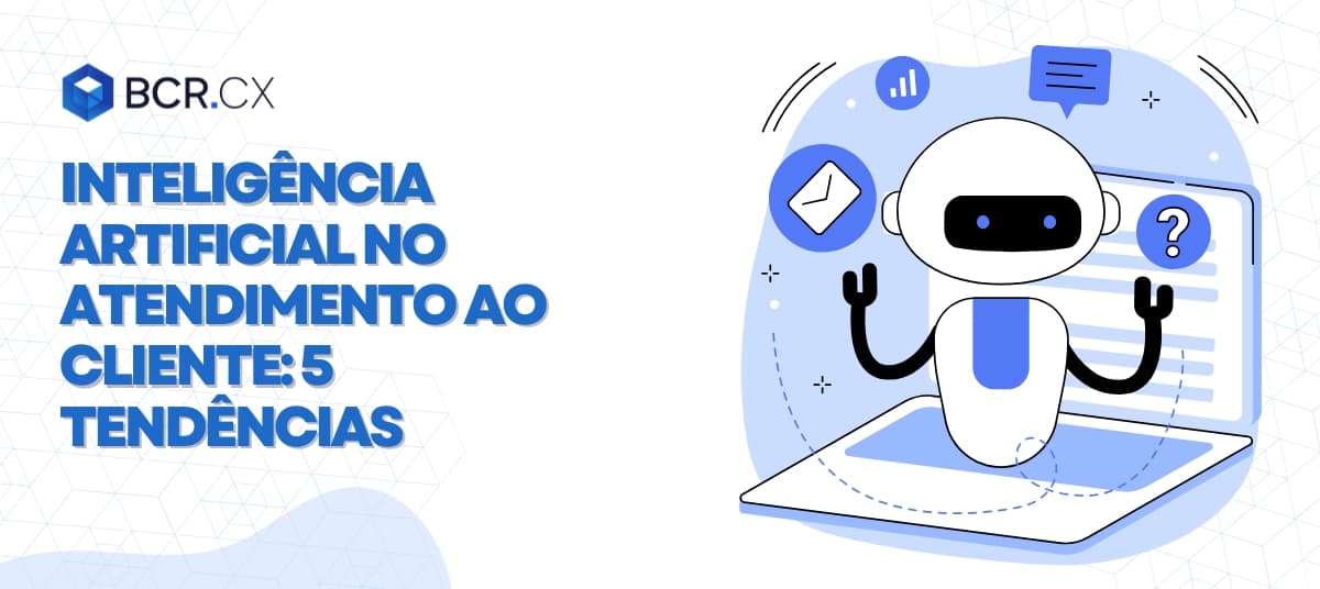 Inteligência artificial no atendimento ao cliente: 5 tendências que você precisa conhecer