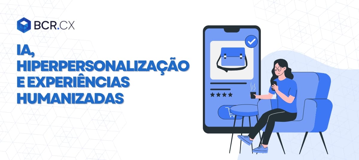 IA, hiperpersonalização e experiências humanizadas