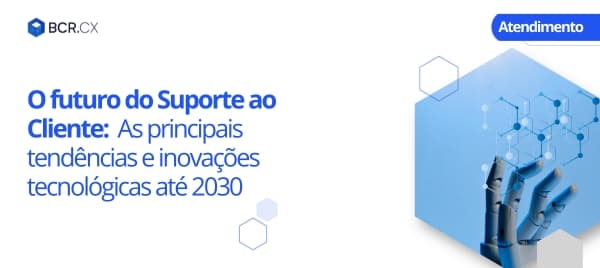 O Futuro do Suporte ao Cliente: As Principais Tendências e Inovações Tecnológicas até 2030
