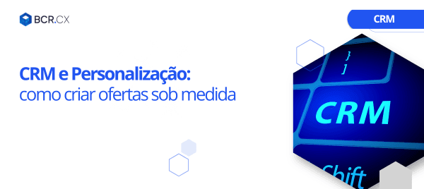 CRM e Personalização: como criar ofertas sob medida