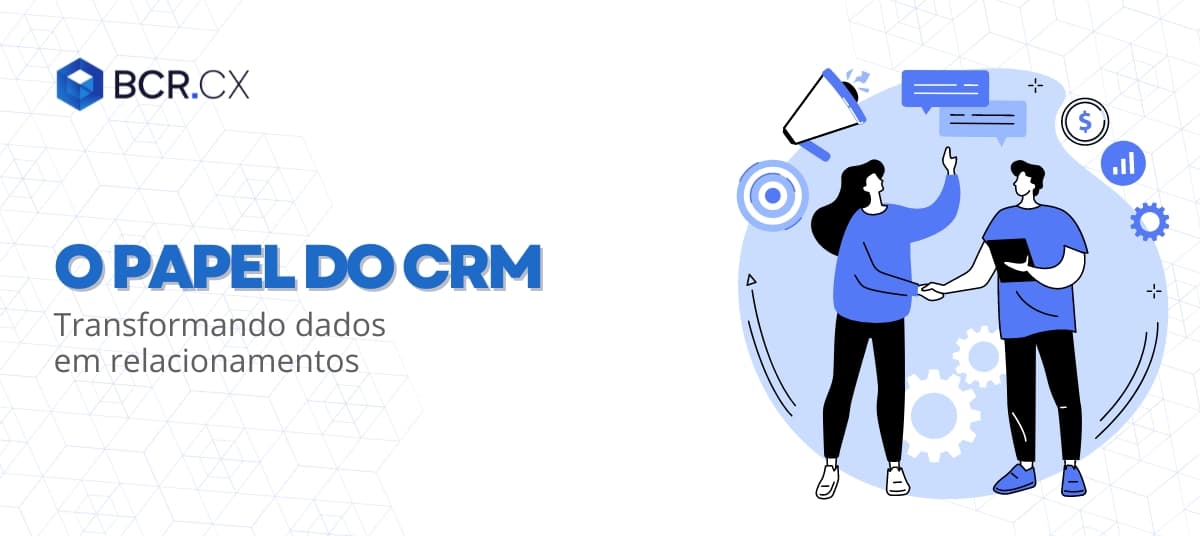 O papel do CRM: Transformando dados em relacionamentos