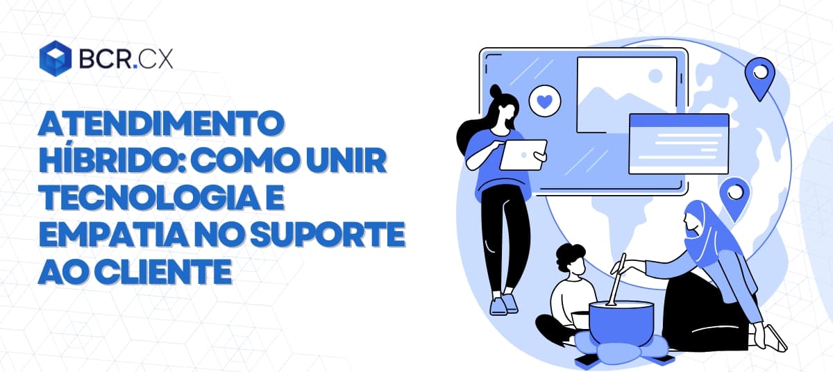 Atendimento híbrido: Como unir tecnologia e empatia no suporte ao cliente
