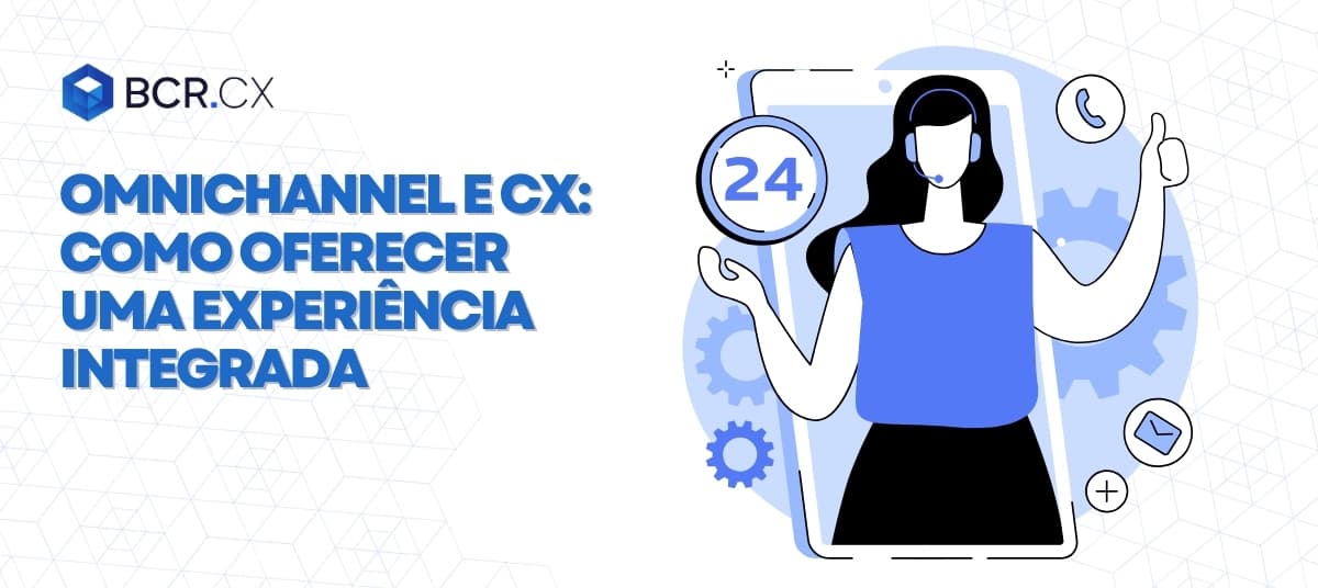 Omnichannel e CX: Como oferecer uma experiência integrada