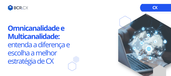 Omnicanalidade e Multicanalidade: entenda a diferença e escolha a melhor estratégia de CX