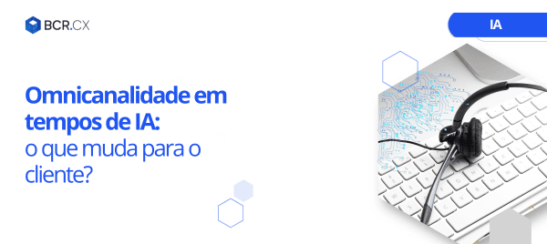 Omnicanalidade em tempos de IA: o que muda para o cliente?