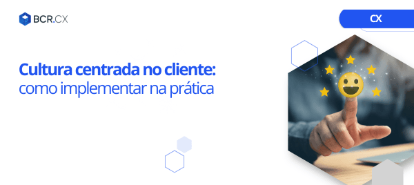 Cultura centrada no cliente: como implementar na prática