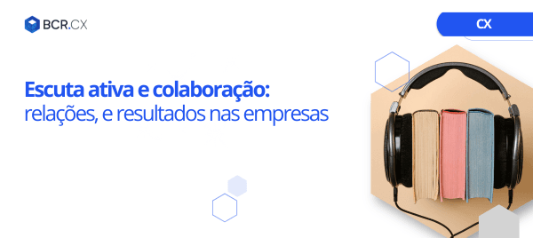 Escuta ativa e colaboração: relações, e resultados nas empresas