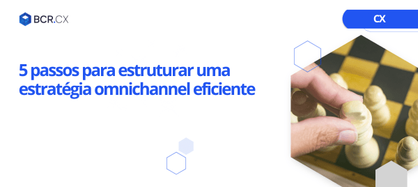 5 passos para estruturar uma estratégia omnichannel eficiente