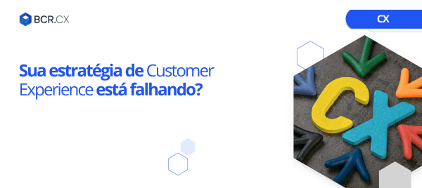Sua estratégia de Customer Experience está falhando?
