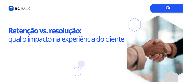 Retenção vs. Resolução: qual o impacto na experiência do cliente