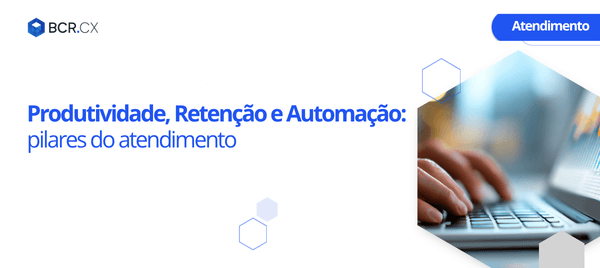 Produtividade, Retenção e Automação: pilares do atendimento