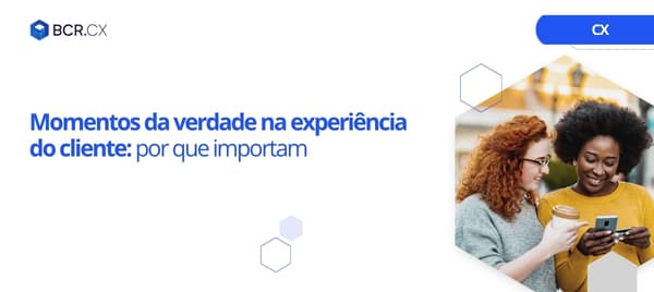 Momentos da verdade na experiência do cliente: por que importam